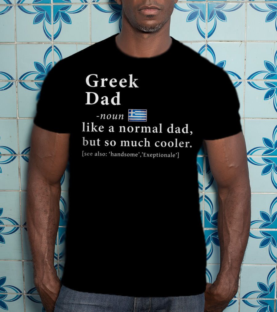 Greek Dad Noun Definition Like A Normal Dad But So Much Cooler Handsome Exceptionale Greek Flag T-Shirt