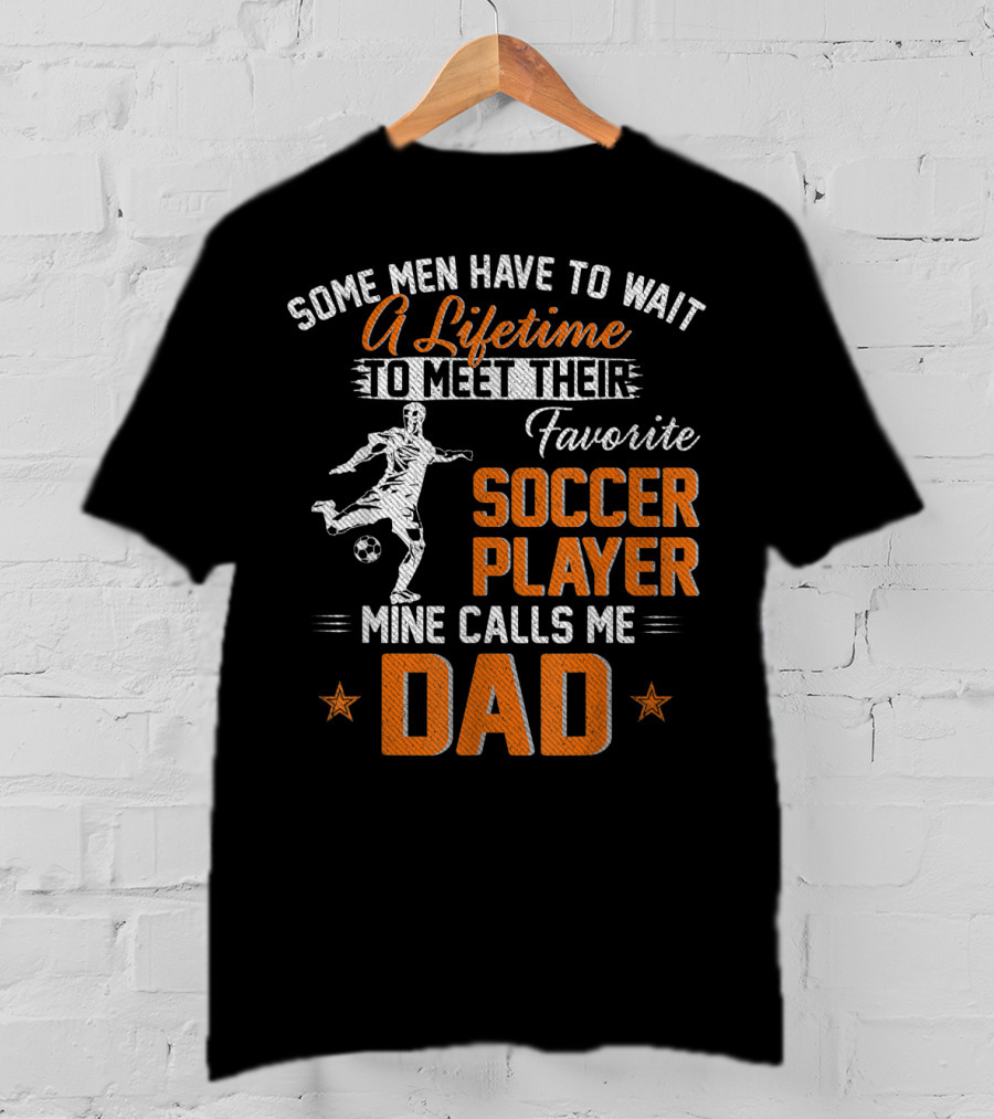 Some Men Have To Wait A Lifetime To Meet Their Favorite Soccer Player Mine Calls Me Dad T-Shirt