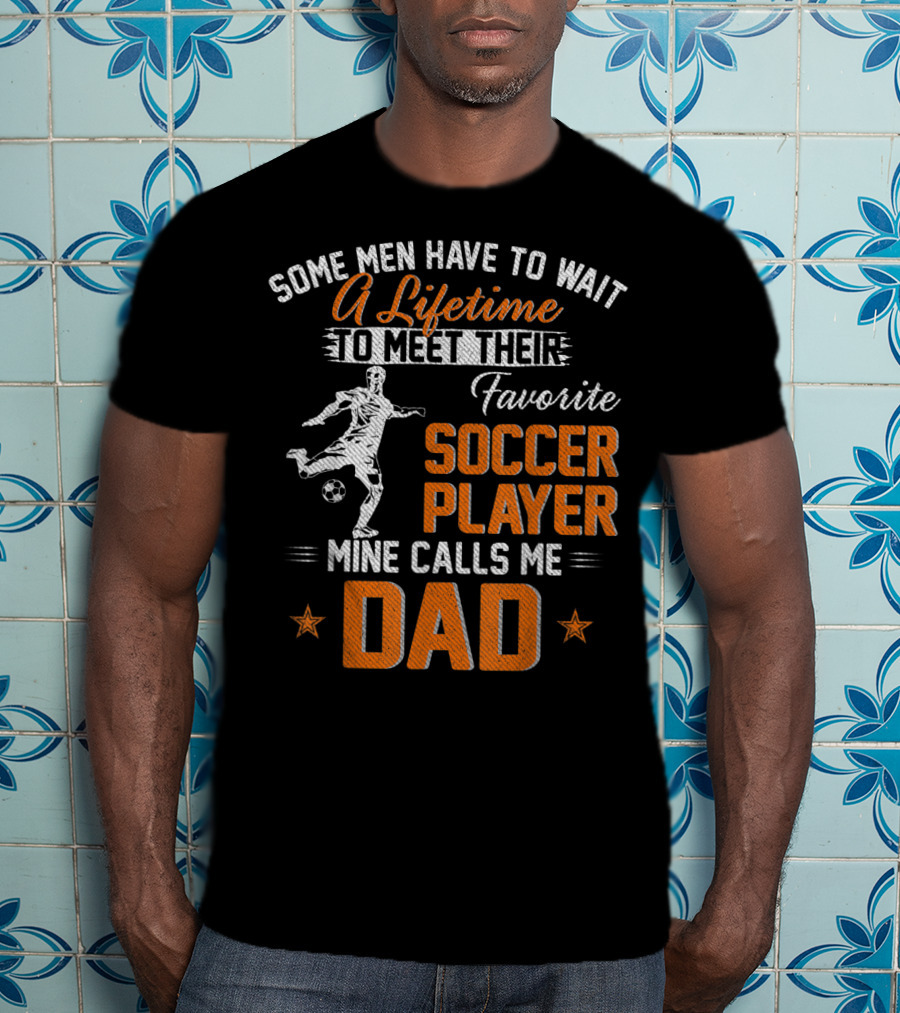 Some Men Have To Wait A Lifetime To Meet Their Favorite Soccer Player Mine Calls Me Dad T-Shirt