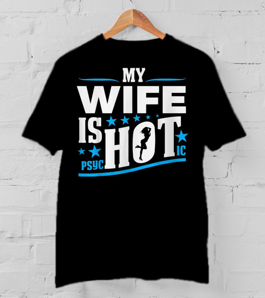 My Wife Is Psychotic Hot Funny For Fathers T-Shirt