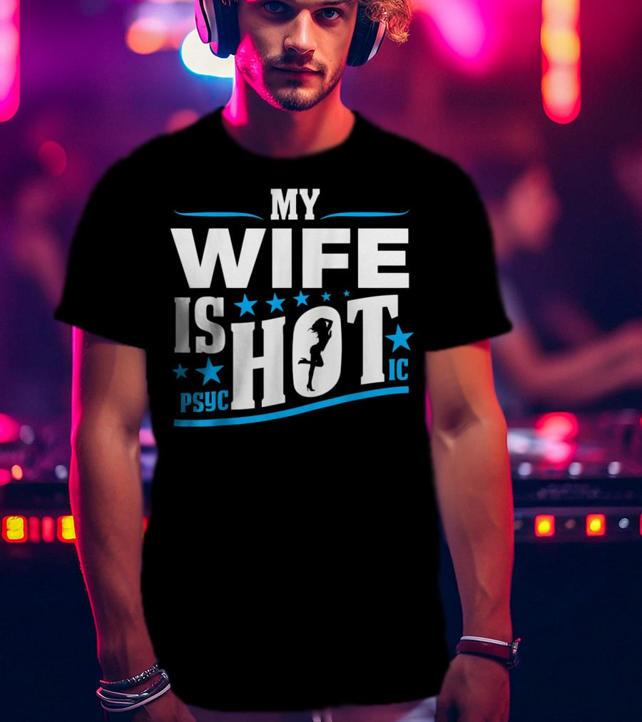 My Wife Is Psychotic Hot Funny For Fathers T-Shirt
