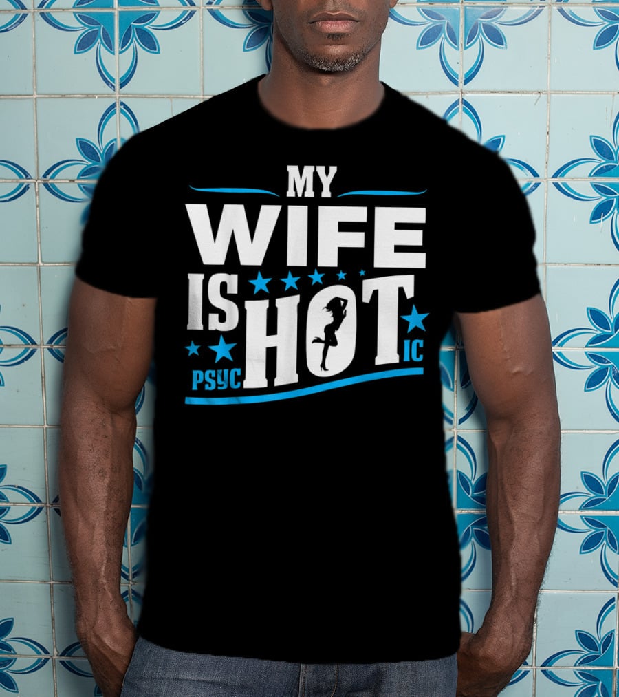 My Wife Is Psychotic Hot Funny For Fathers T-Shirt
