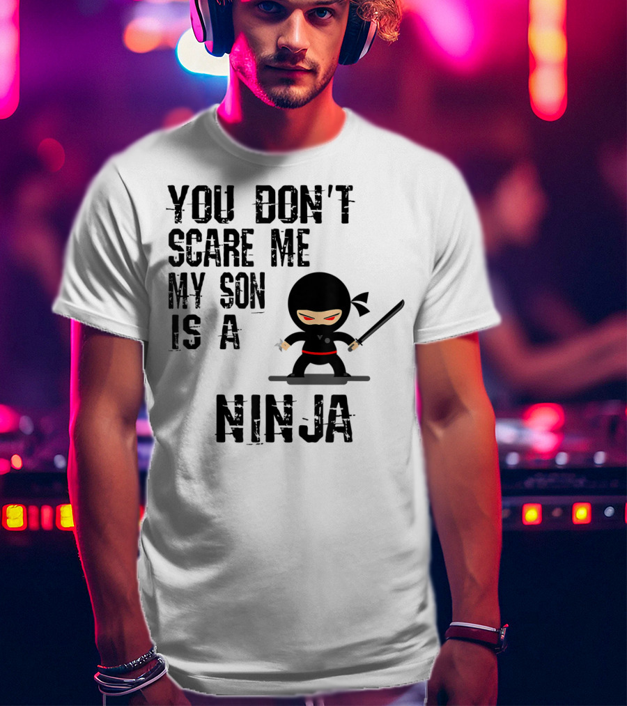 You Don't Scare ME My Son Is A Ninja T-Shirt