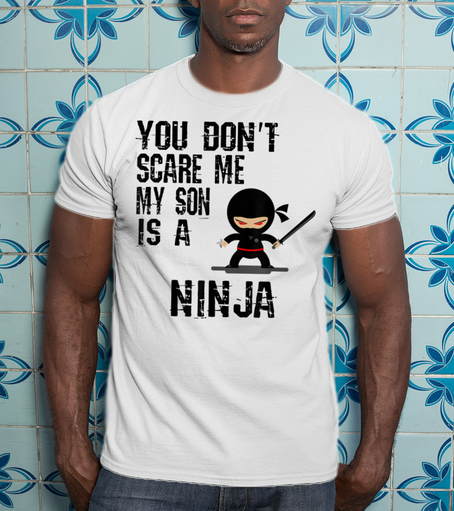 You Don't Scare ME My Son Is A Ninja T-Shirt