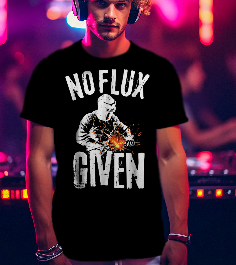 No Flux Given Funny Welding Welder Welder Helmet Sparks T-Shirt