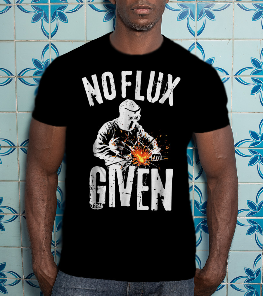 No Flux Given Funny Welding Welder Welder Helmet Sparks T-Shirt