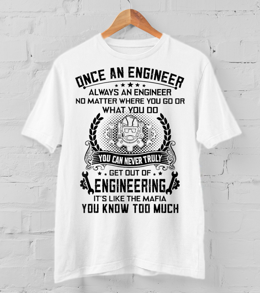Once An Engineer Always An Engineer No Matter Where You Go Or What You Do You Can Never Truly Get Out Of Engineering It's Like The Mafia You Know Too Much T-Shirt