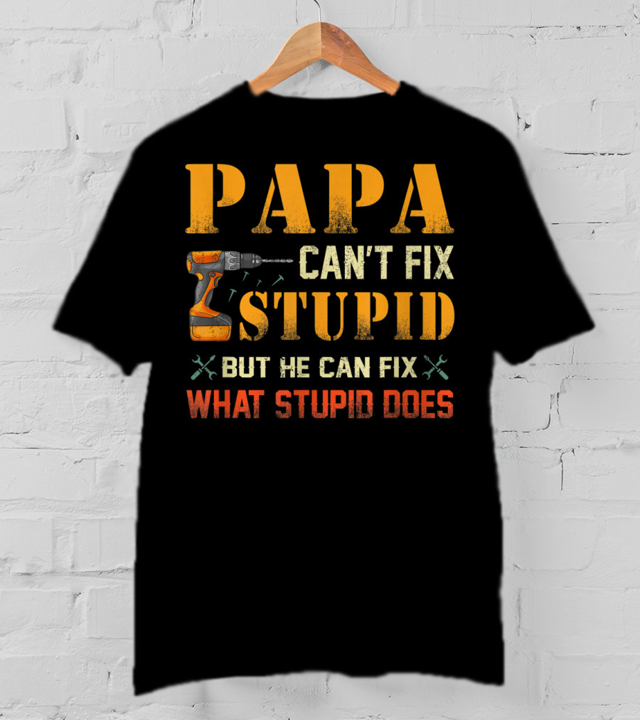 Papa Can't Fix Stupid But He Can Fix What Stupid Does Drill And Tools T-Shirt