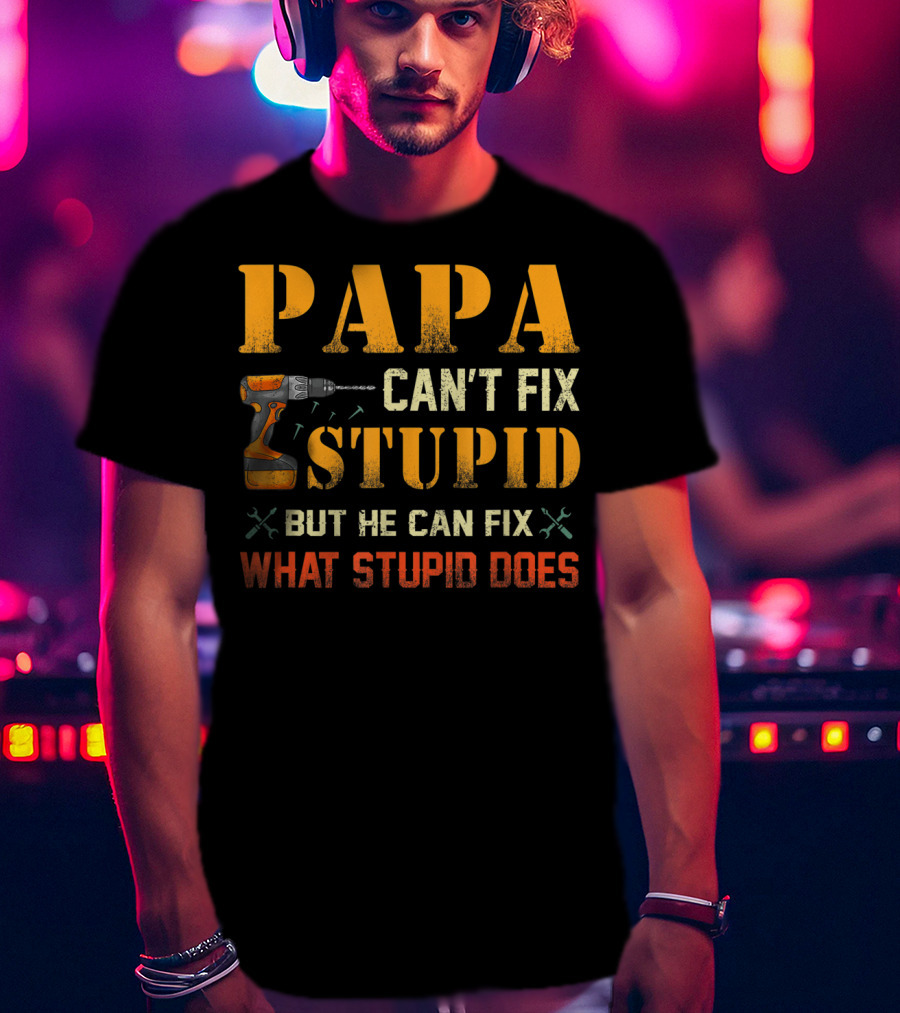 Papa Can't Fix Stupid But He Can Fix What Stupid Does Drill And Tools T-Shirt