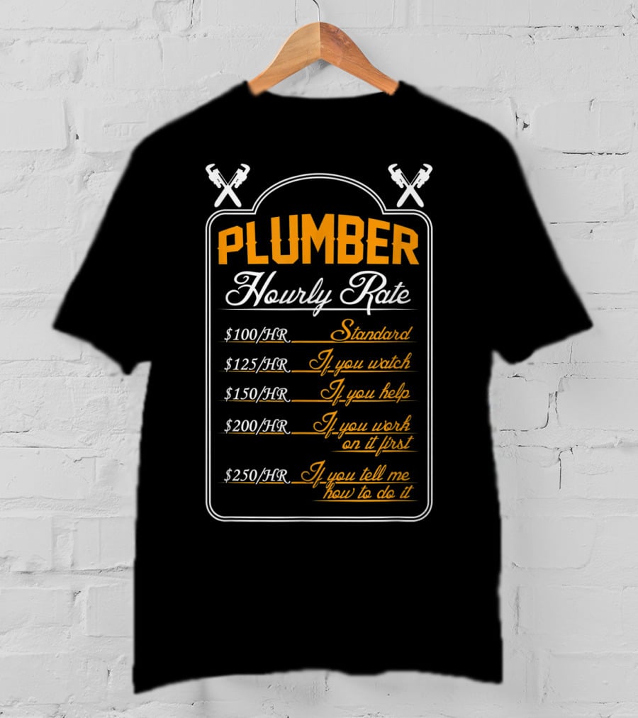 Plumber Hourly Rate Standard If You Watch Help Work First Tell How To Do It Funny Plumber T-Shirt