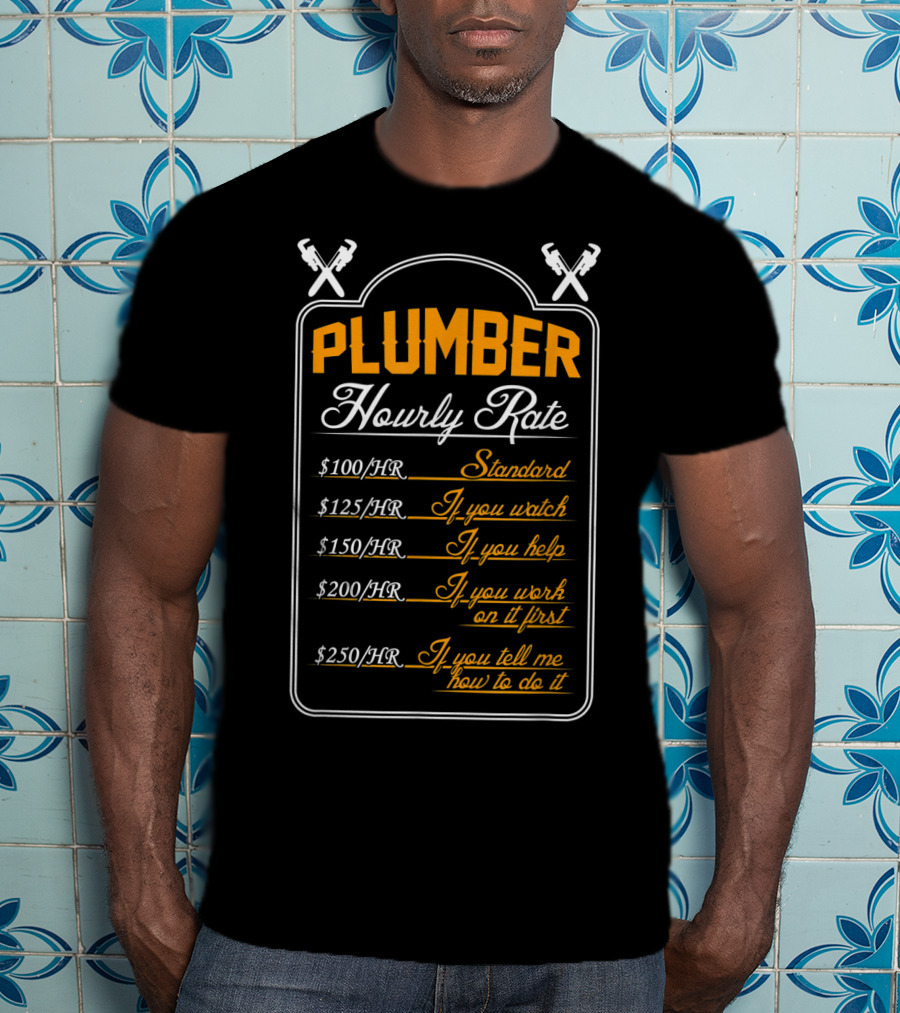 Plumber Hourly Rate Standard If You Watch Help Work First Tell How To Do It Funny Plumber T-Shirt