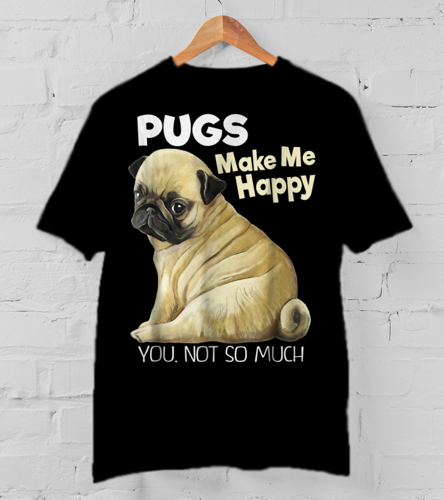 Pugs Make Me Happy You Not So Much T-Shirt