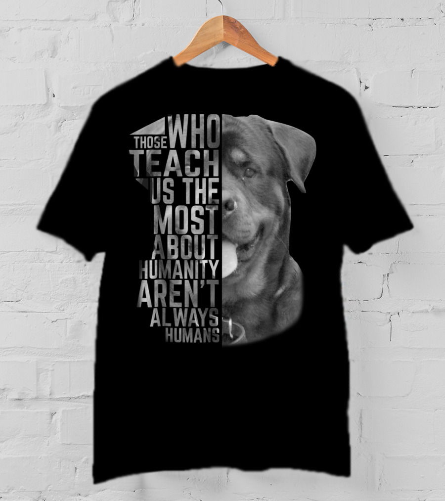 Rottweiler Those Who Teach Us The Most About Humanity Aren't Always Humans T-Shirt