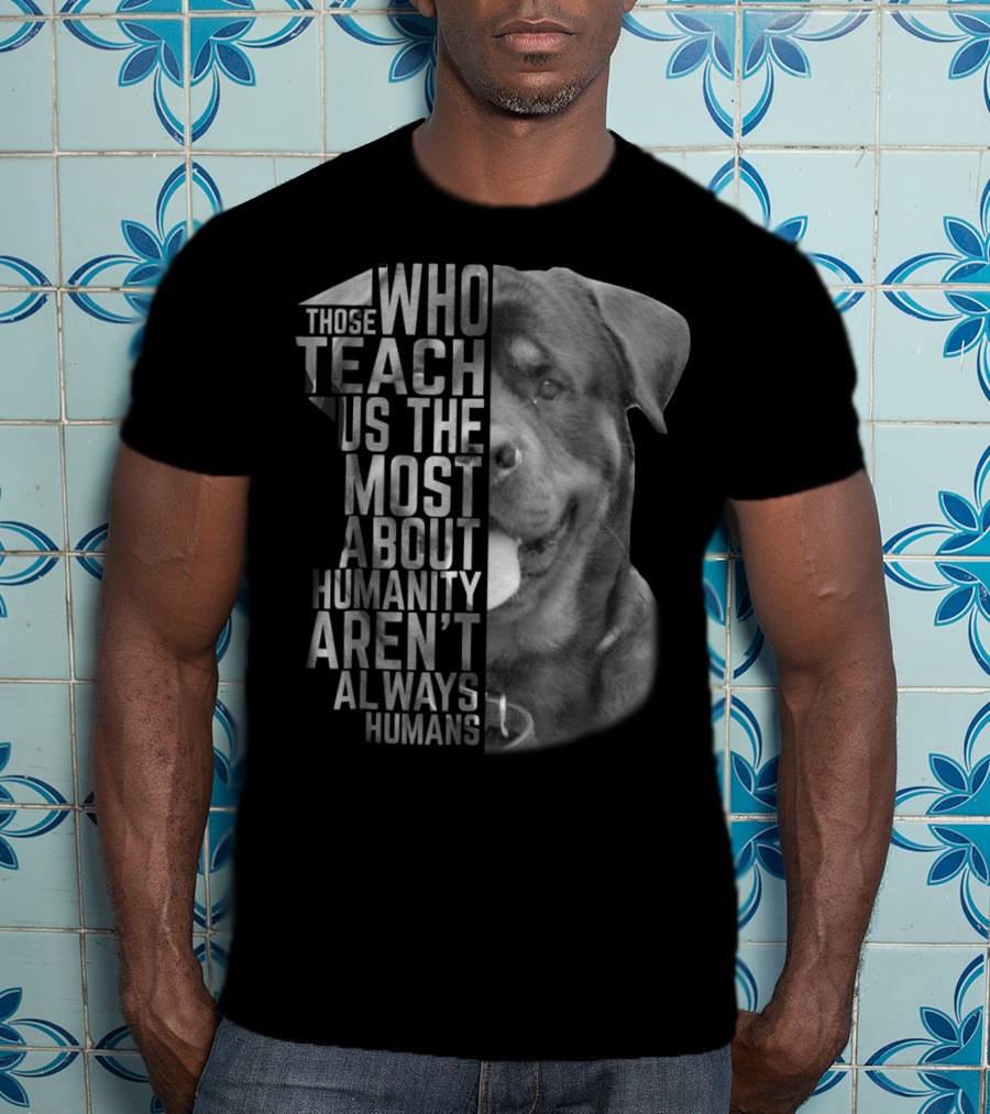 Rottweiler Those Who Teach Us The Most About Humanity Aren't Always Humans T-Shirt
