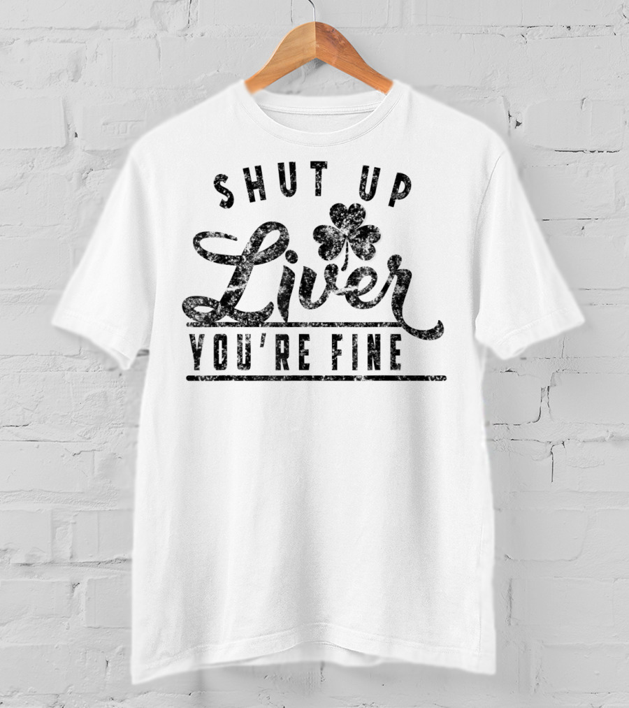 Shut Up Liver You're Fine Funny Drunk St Patrick's Clover T-Shirt