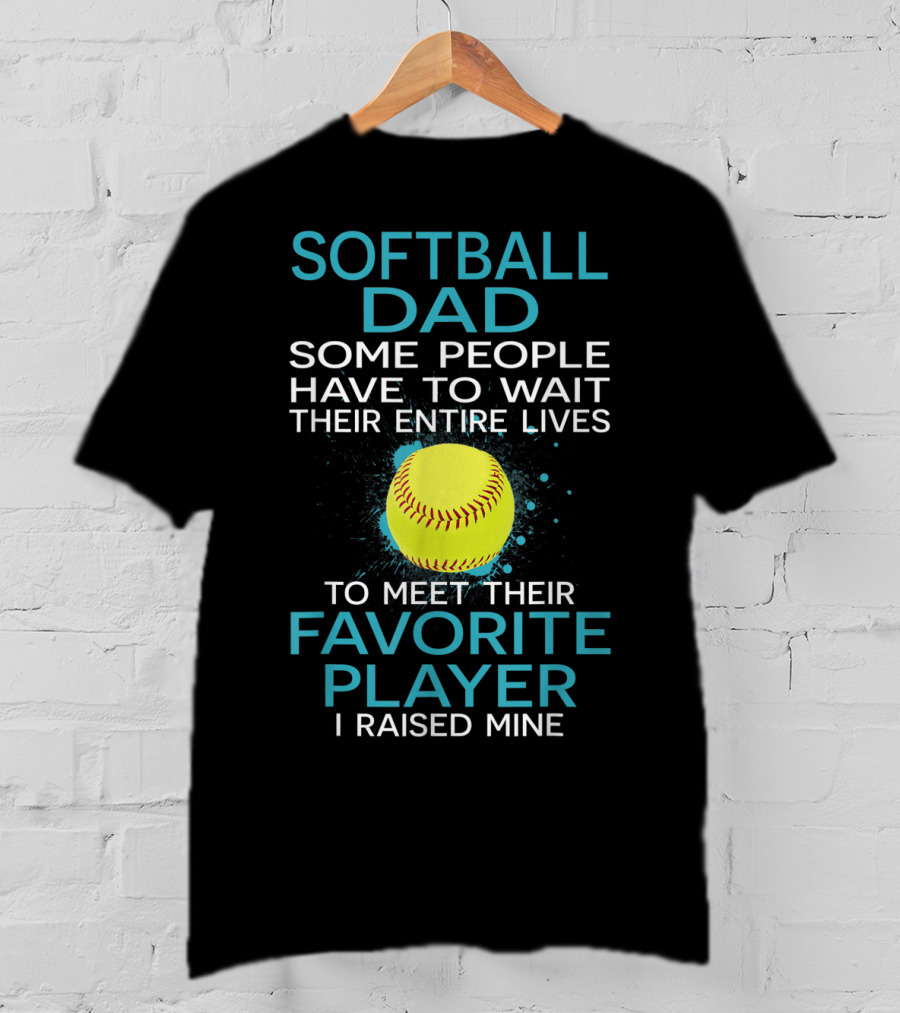 Softball Dad Some People Have To Wait Their Entire Lives To Meet Their Favorite Player I Raised Mine T-Shirt