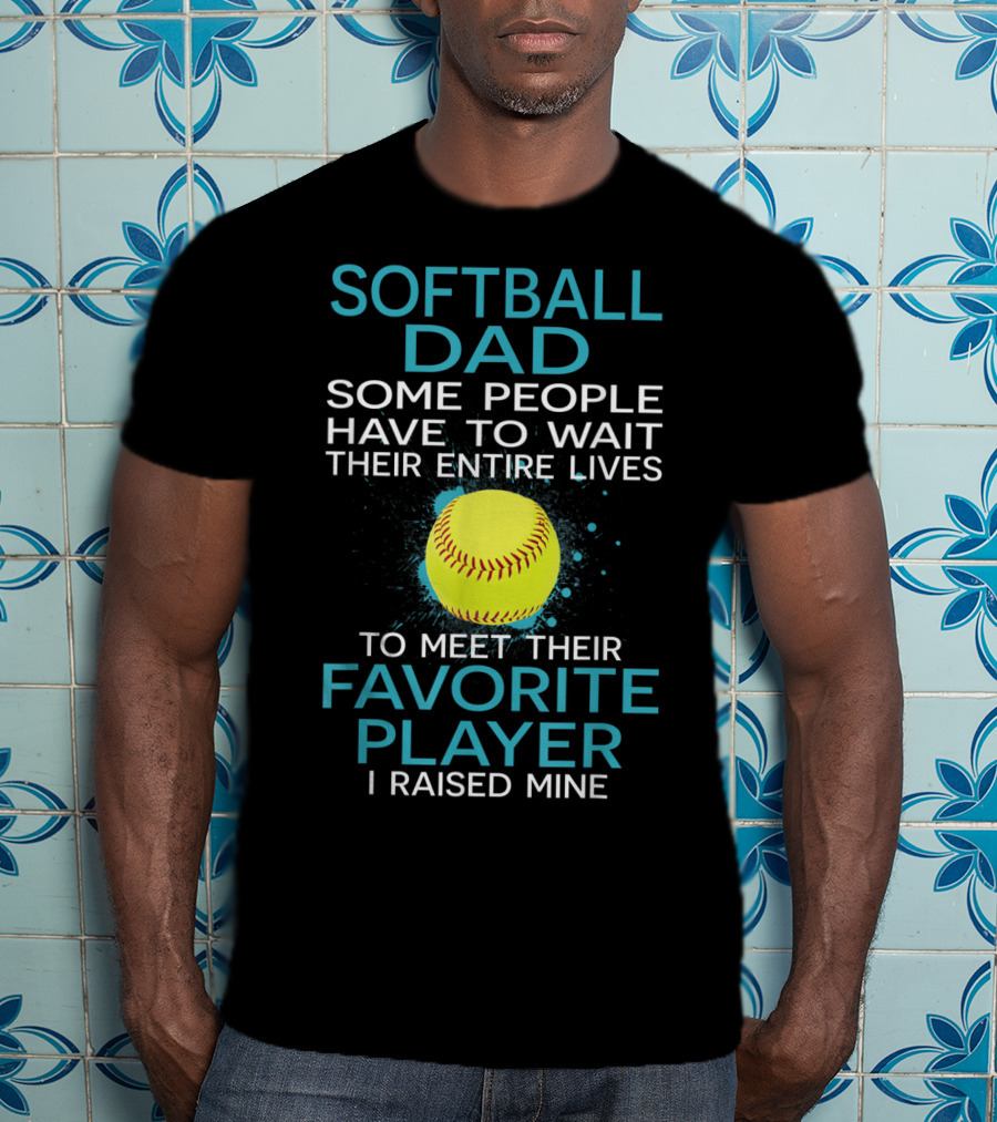 Softball Dad Some People Have To Wait Their Entire Lives To Meet Their Favorite Player I Raised Mine T-Shirt