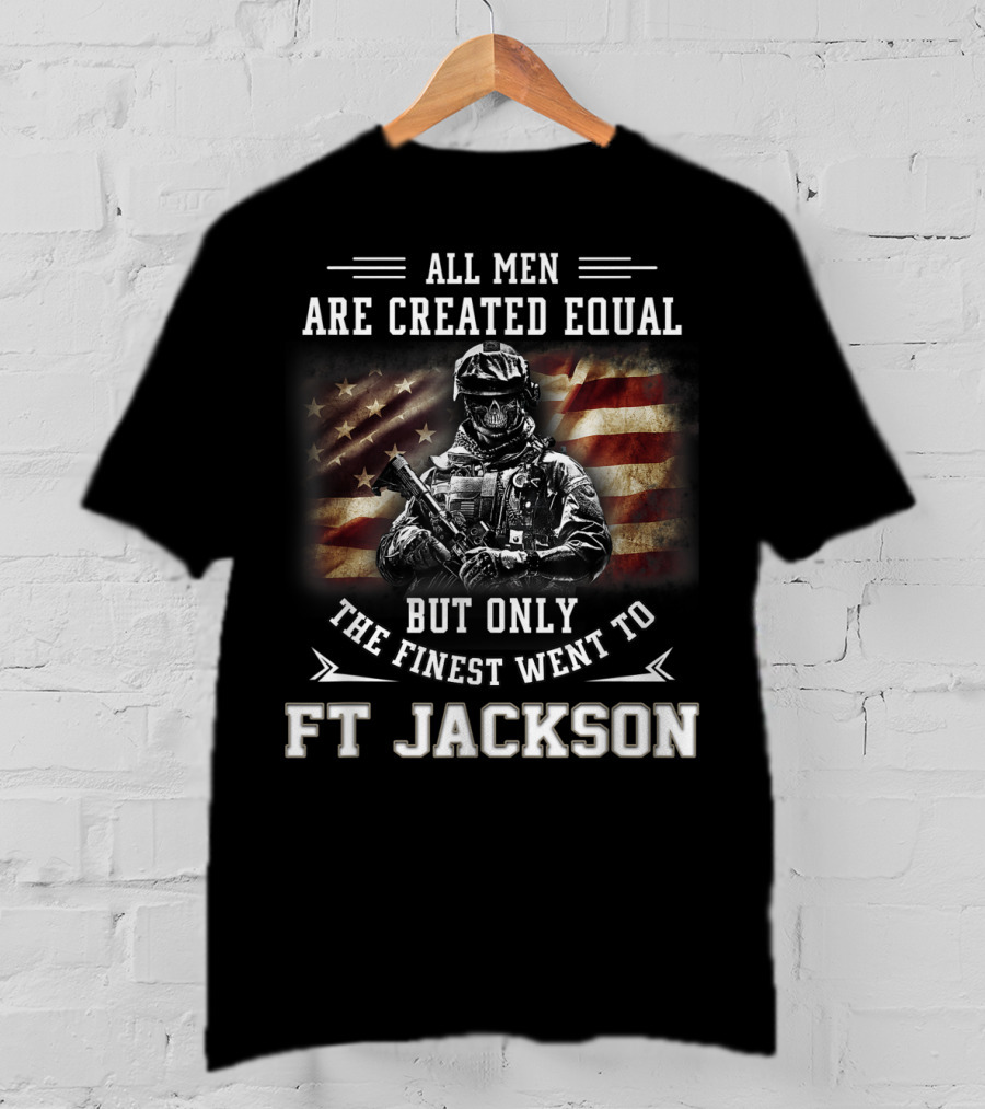 All Men Are Created Equal But Only The Finest Went To Ft Jackson T-Shirt