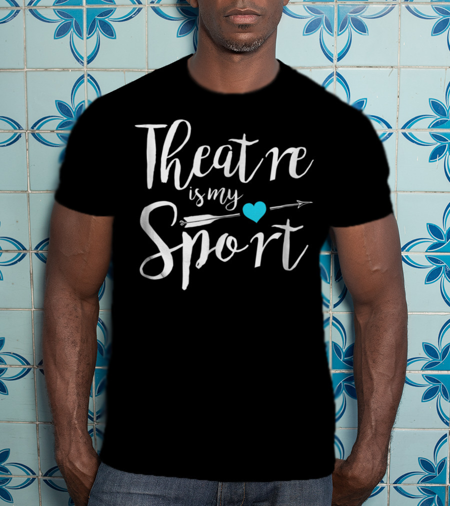Theatre Is My Sport Heart Arrow Funny Actor Actress T-Shirt