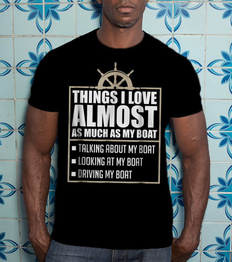 Things I Love Almost As Much As My Boat Talking Looking Driving T-Shirt