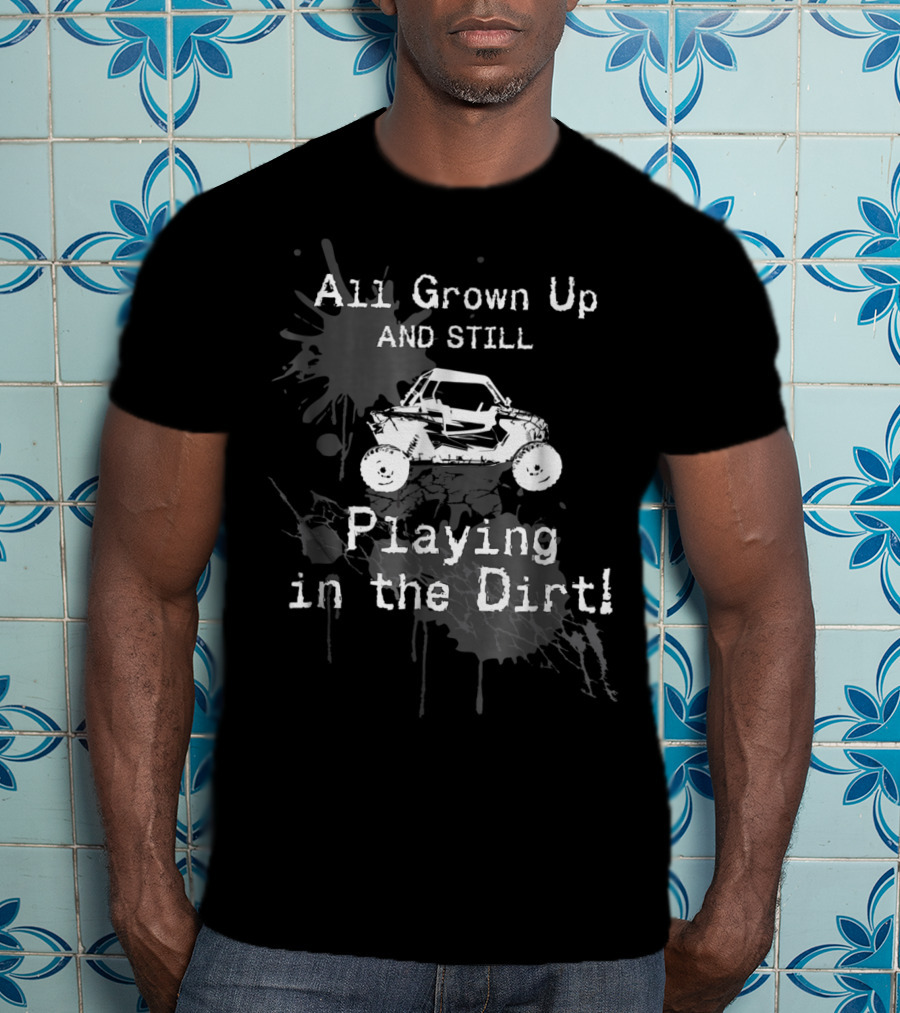 All Grown Up And Still Playing In The Dirt UTV SxS 4x4 T-Shirt