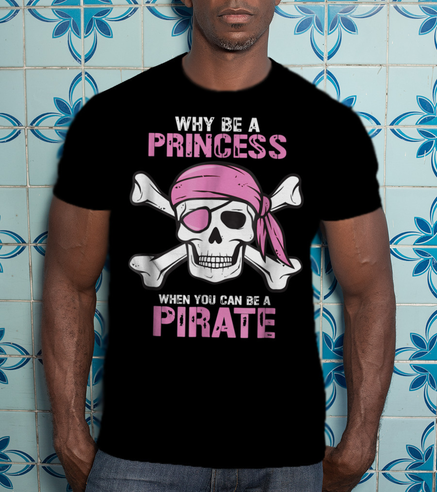Why Be A Princess When You Can Be A Pirate Girl Skull Crossbones Pink Bandana Eyepatch T-Shirt