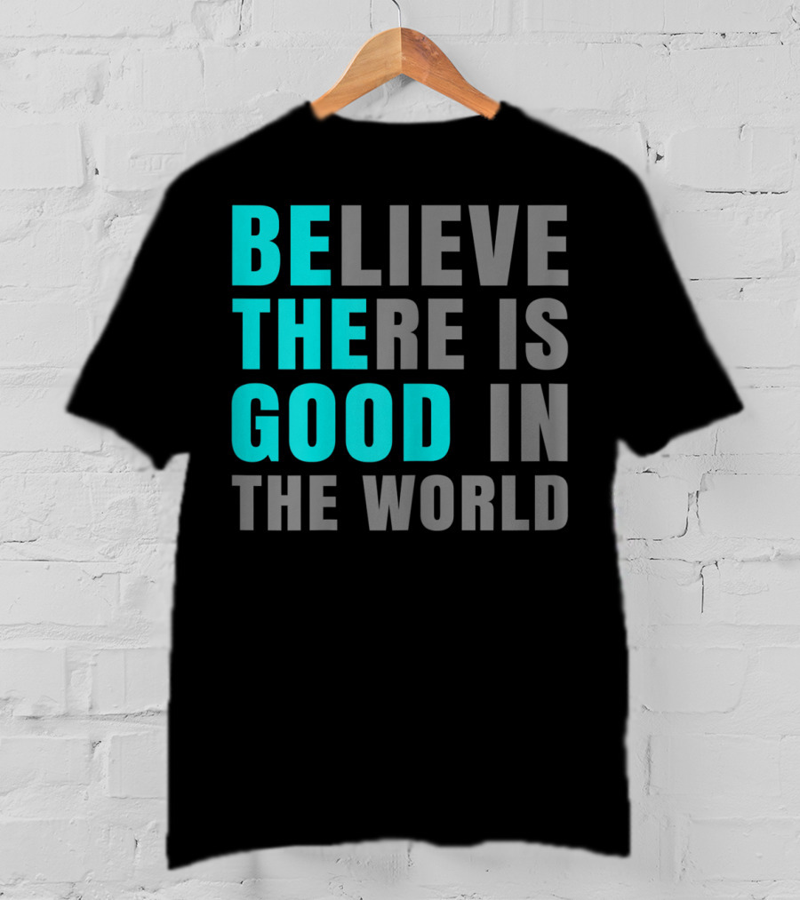 Believe There Is Good In The World Be The Good T-Shirt