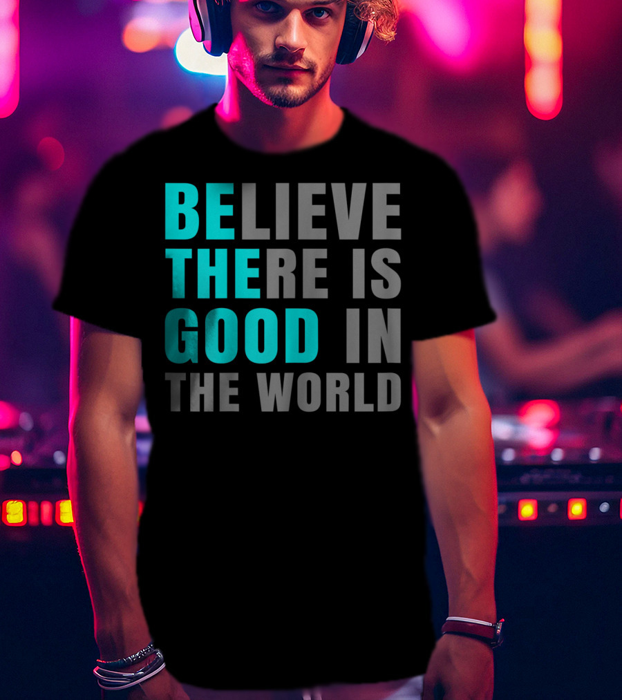 Believe There Is Good In The World Be The Good T-Shirt