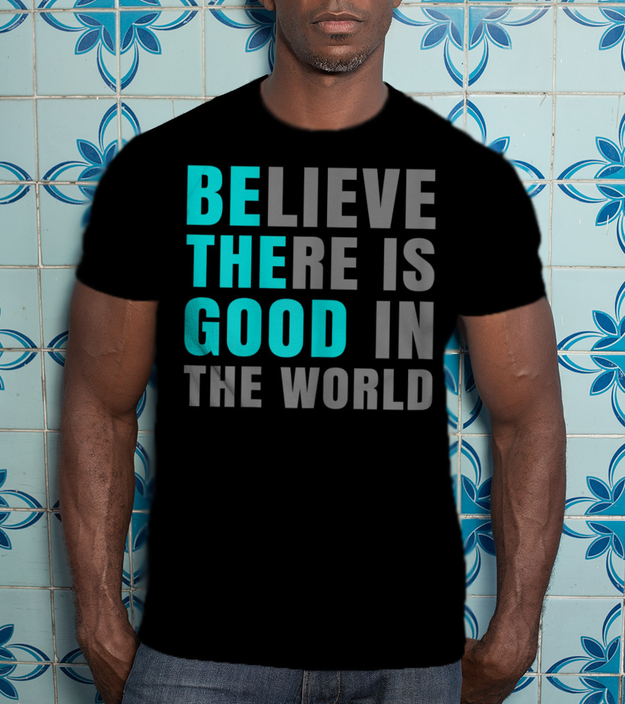 Believe There Is Good In The World Be The Good T-Shirt