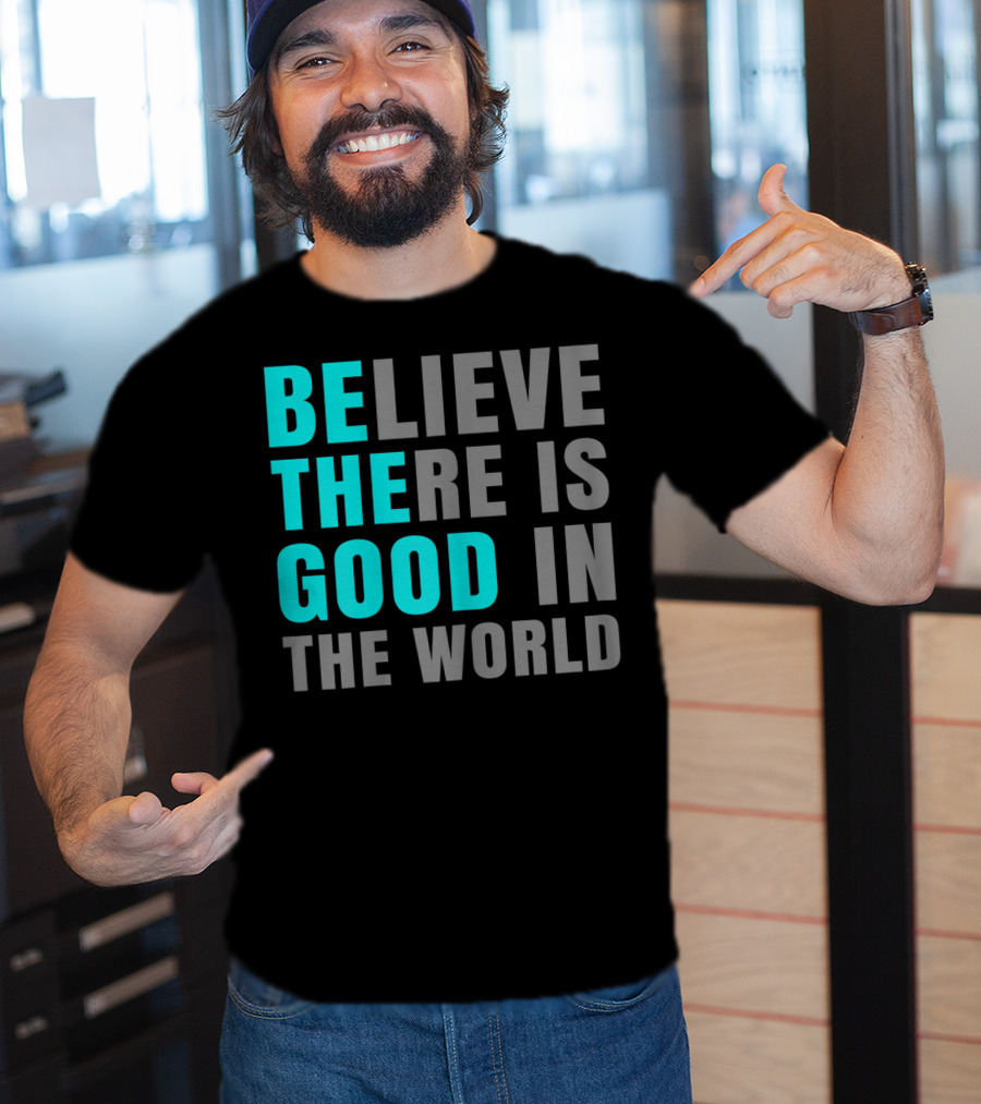 Believe There Is Good In The World Be The Good T-Shirt