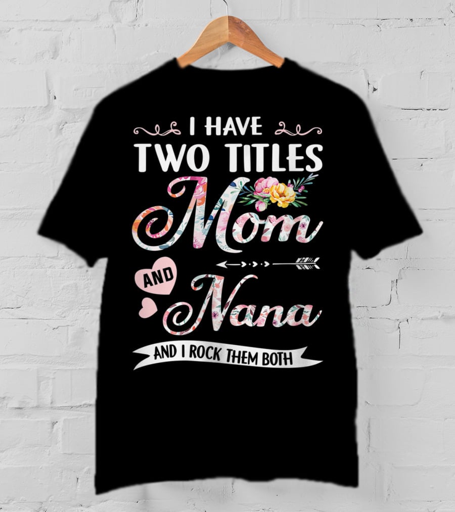 I Have Two Titles Mom And Nana Floral And I Rock Them Both T-Shirt