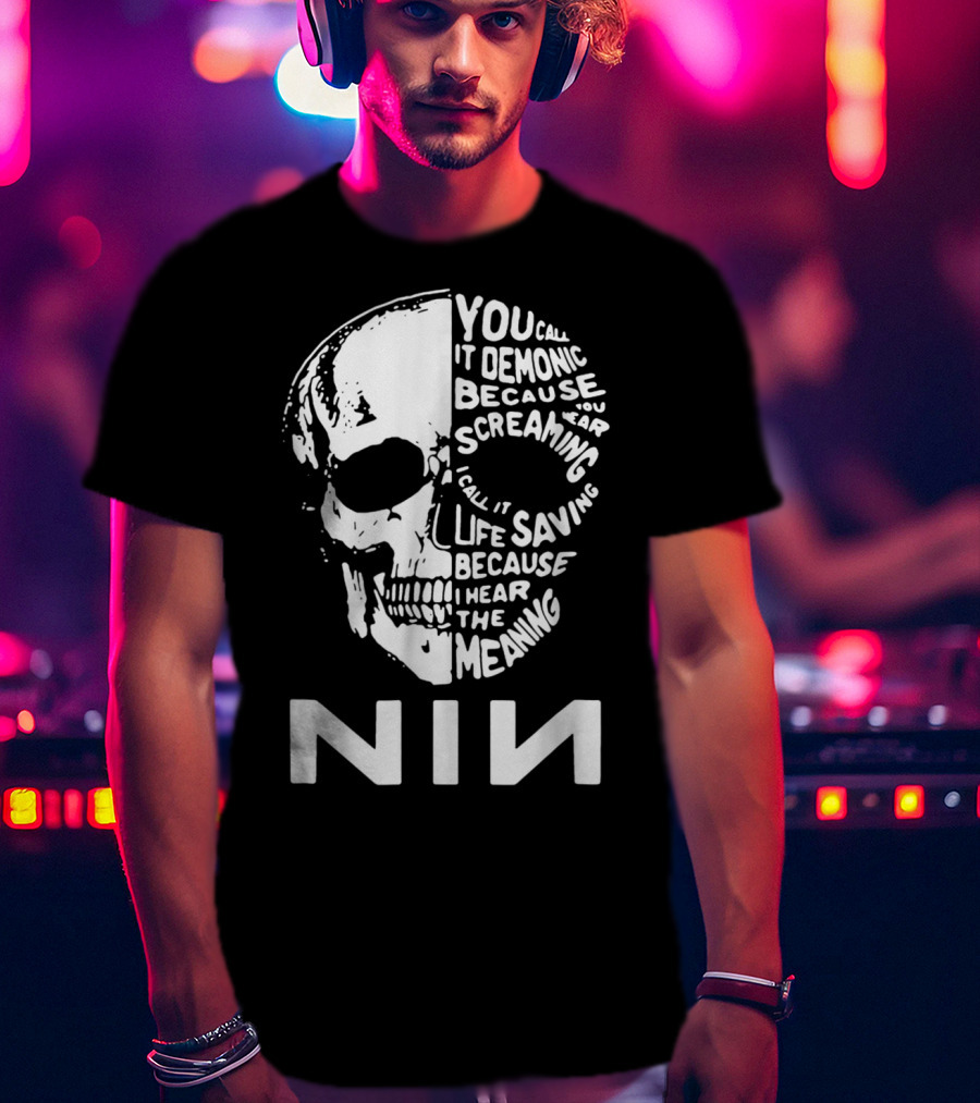 You Call It Demonic Because You Hear The Screaming I Call It Life Saving Because I Hear The Meaning NIN T-Shirt