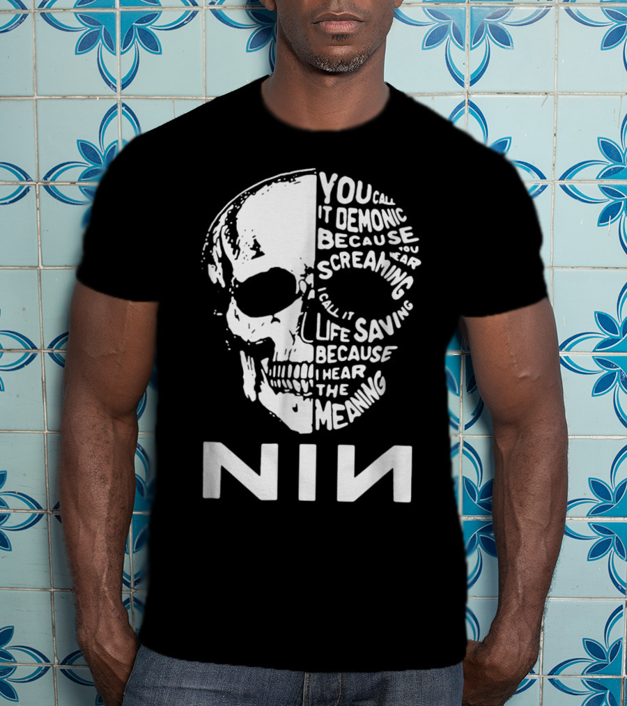 You Call It Demonic Because You Hear The Screaming I Call It Life Saving Because I Hear The Meaning NIN T-Shirt