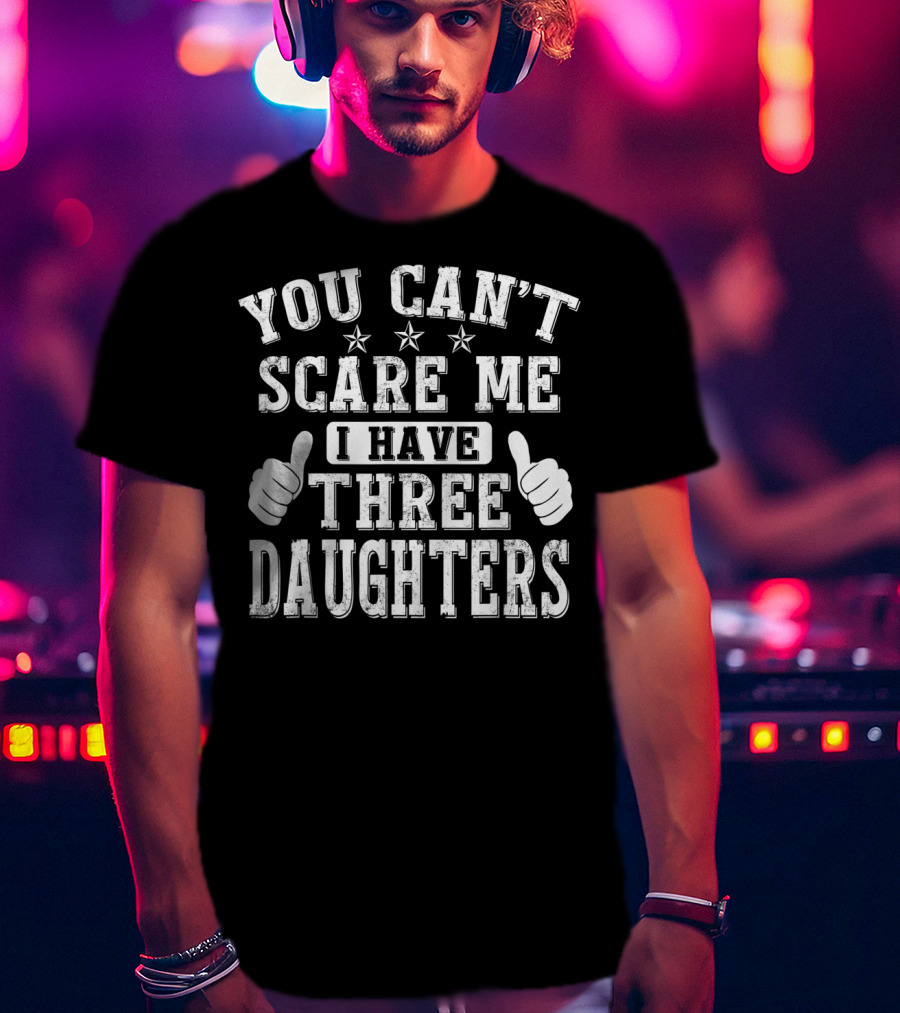 You Can't Scare Me I Have Three Daughters Thumbs Up Stars T-Shirt