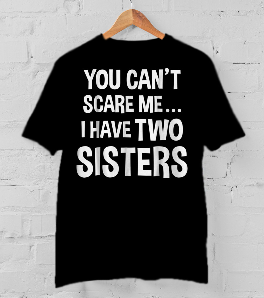 You Can't Scare Me I Have Two Sisters T-Shirt
