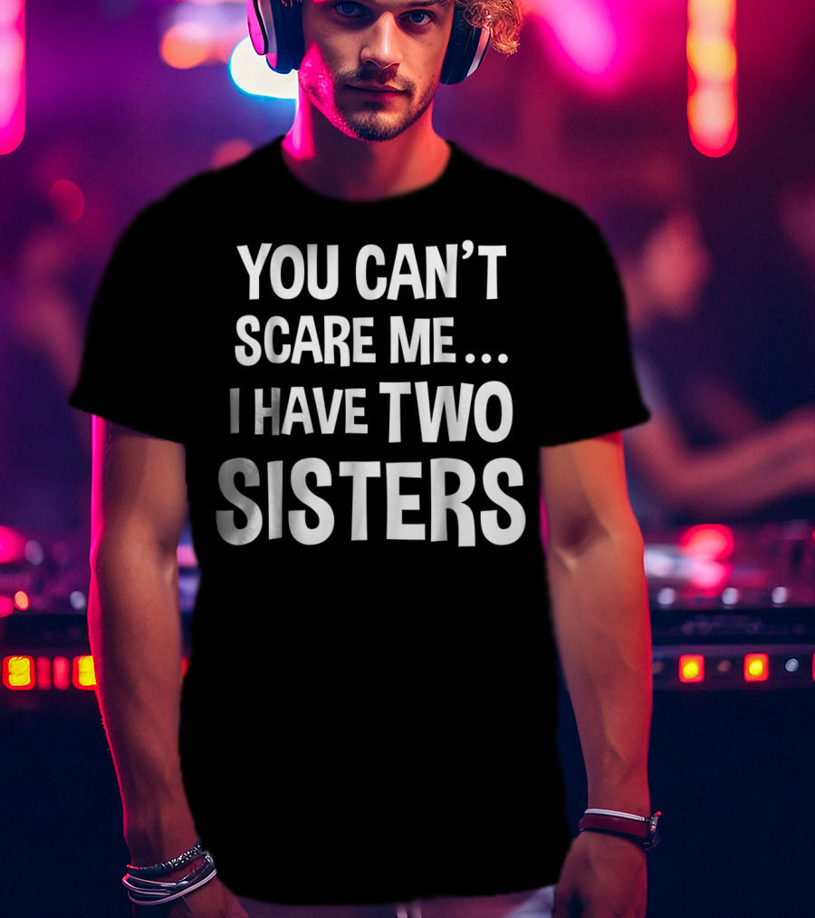 You Can't Scare Me I Have Two Sisters T-Shirt