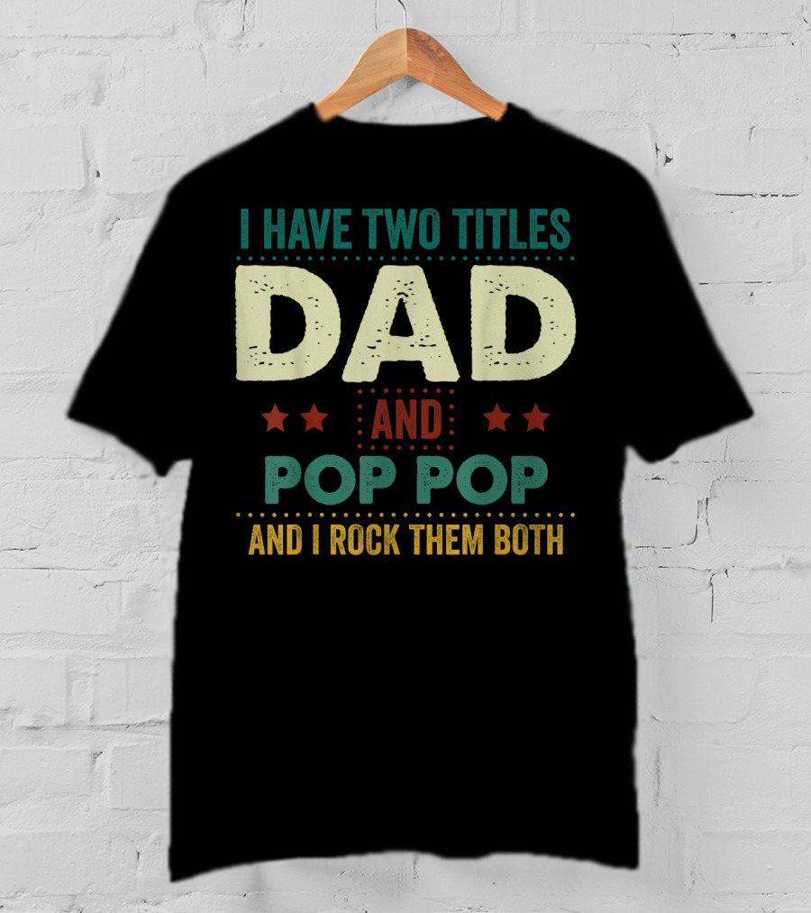 I Have Two Titles Dad And Pop Pop And I Rock Them Both Stars Father's T-Shirt