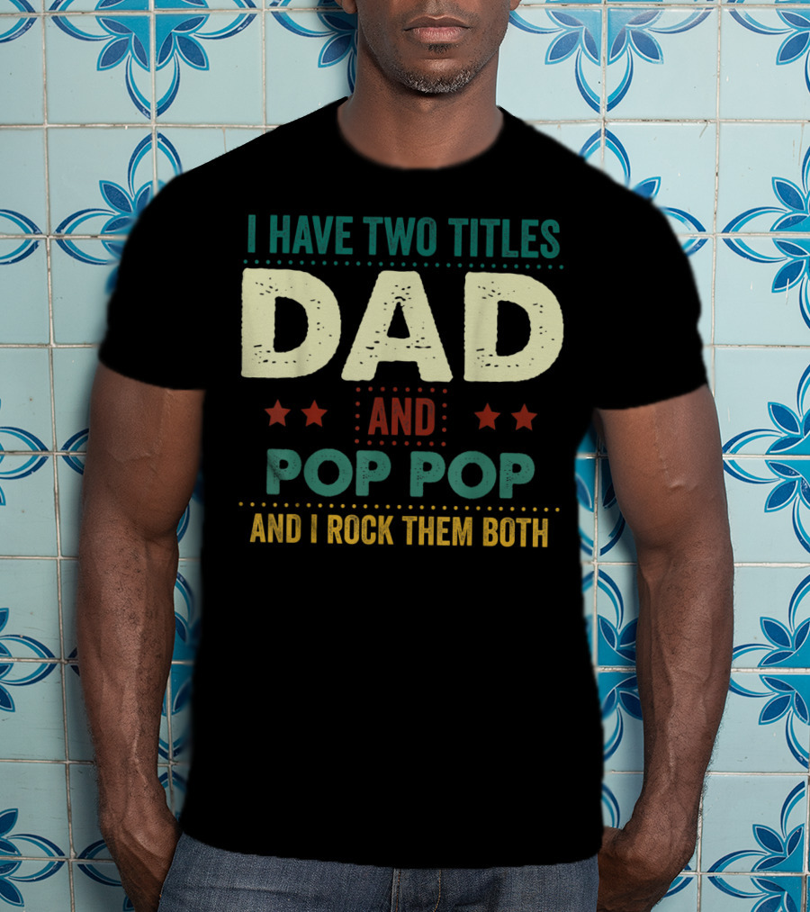 I Have Two Titles Dad And Pop Pop And I Rock Them Both Stars Father's T-Shirt