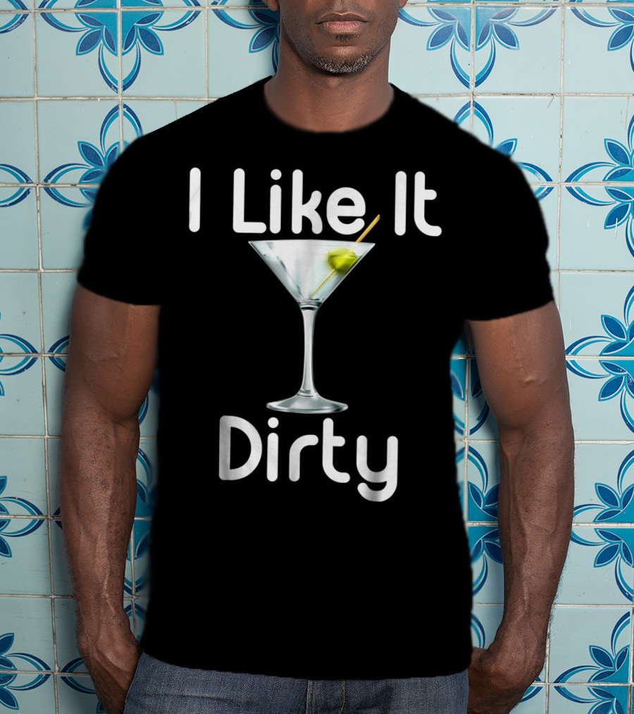 I Like It Dirty Martini T-Shirt