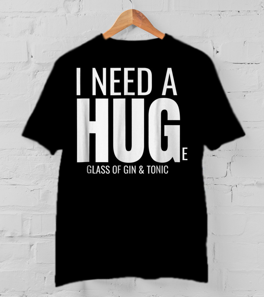I Need A Huge Glass Of Gin And Tonic Hug Sarcastic T-Shirt