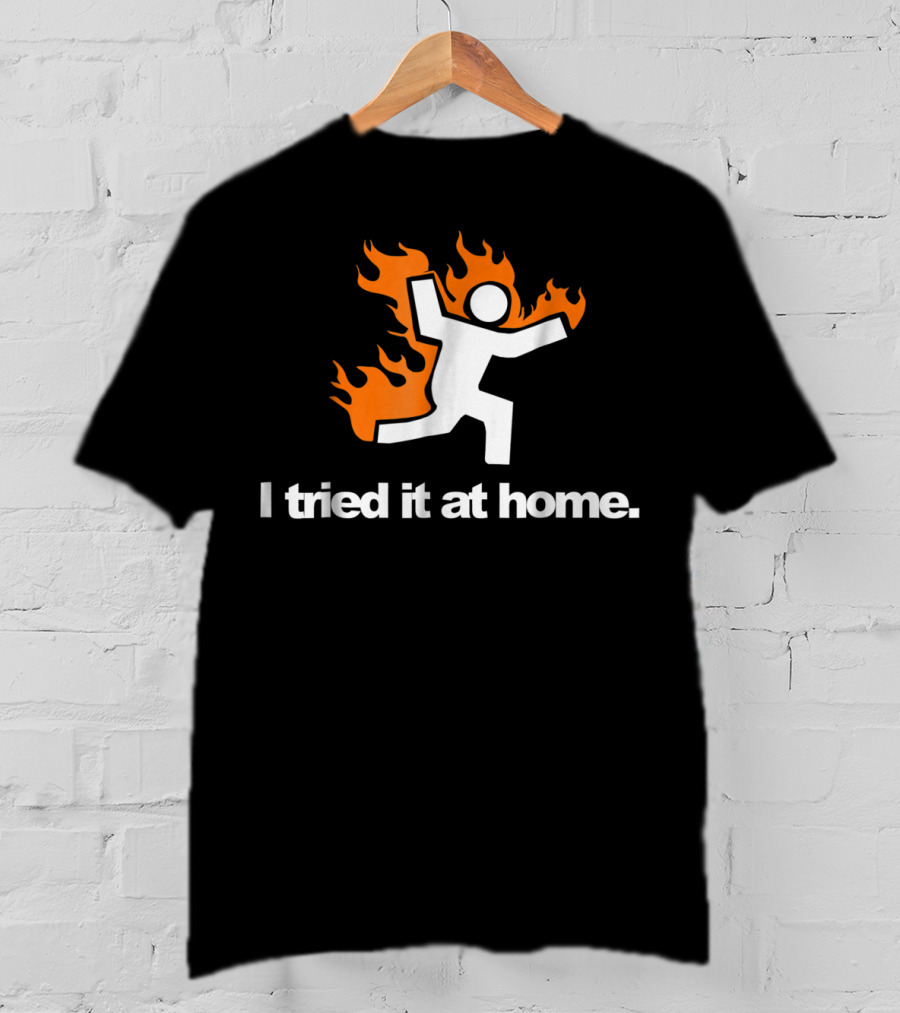 I Tried It At Home Fire Humor Science Experiment T-Shirt