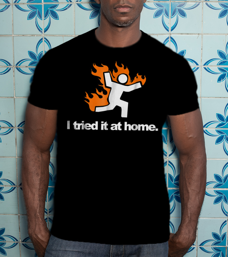 I Tried It At Home Fire Humor Science Experiment T-Shirt
