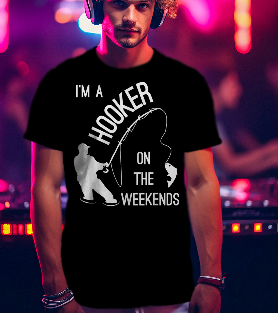 I'm A Hooker On The Weekends Fishing Fisherman T-Shirt
