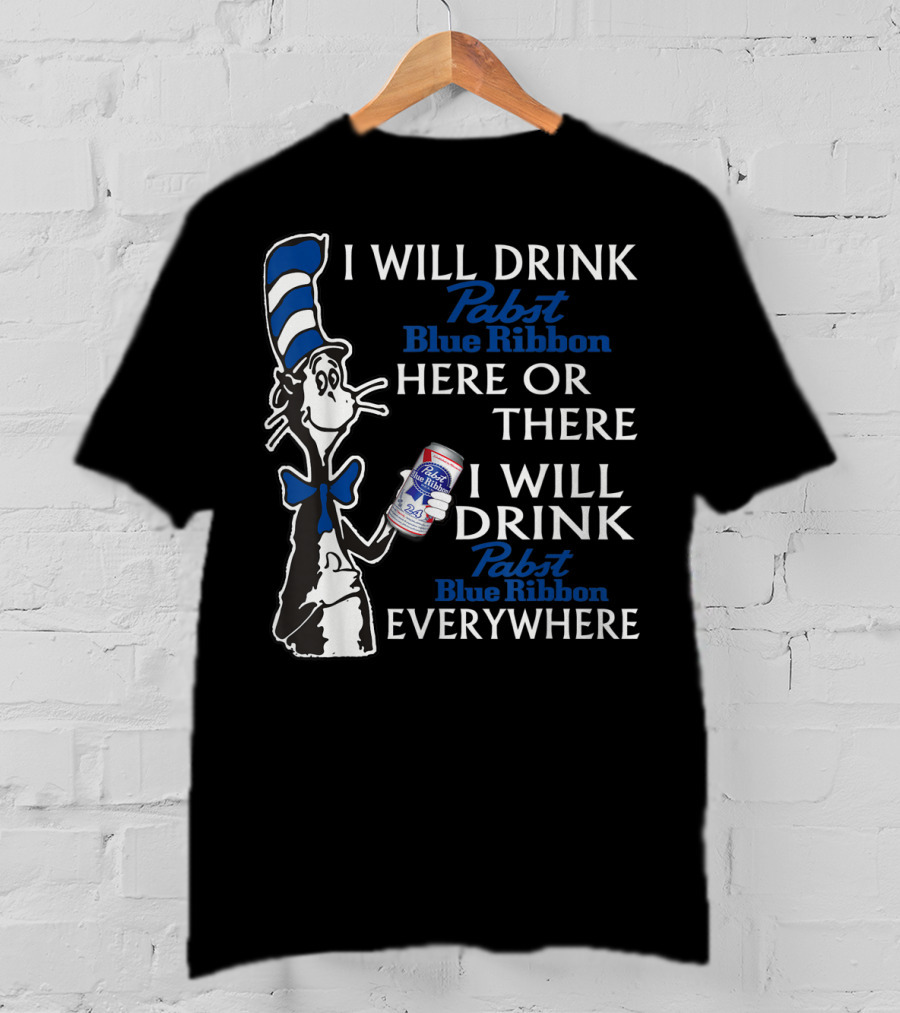 I Will Drink Pabst Blue Ribbon Here Or There I Will Drink Pabst Blue Ribbon Everywhere T-Shirt