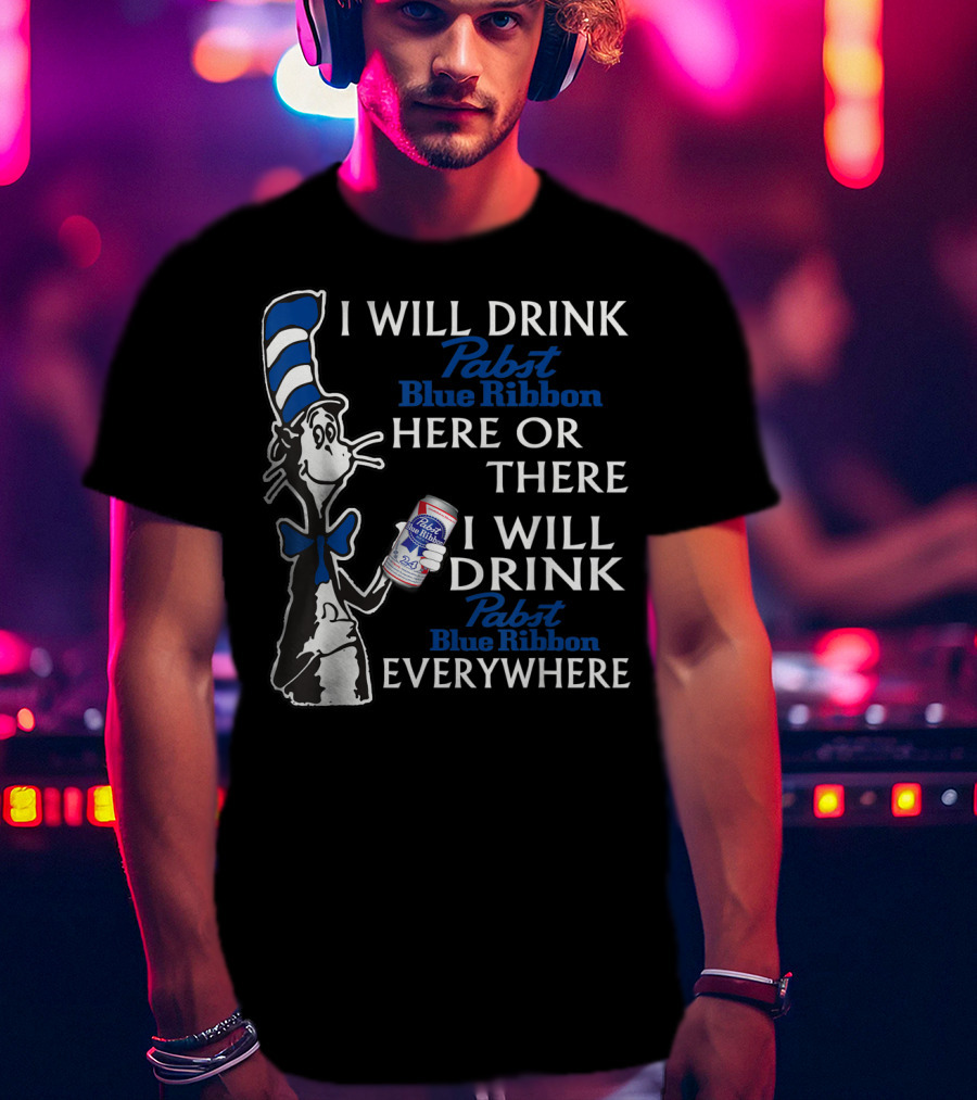 I Will Drink Pabst Blue Ribbon Here Or There I Will Drink Pabst Blue Ribbon Everywhere T-Shirt