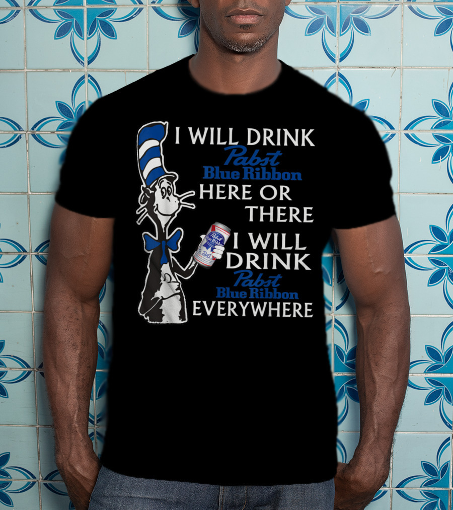 I Will Drink Pabst Blue Ribbon Here Or There I Will Drink Pabst Blue Ribbon Everywhere T-Shirt