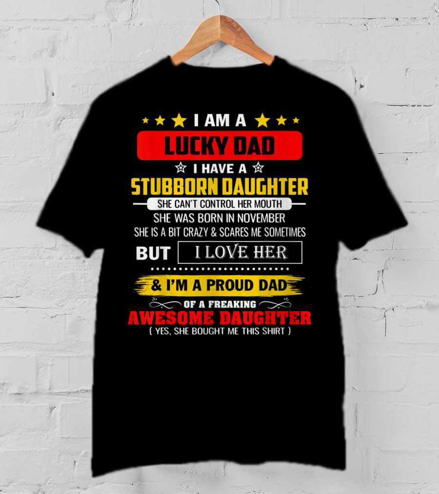 I Am A Lucky Dad I Have A Stubborn Daughter Born In November Who Is A Bit Crazy But I Love Her And I'm A Proud Dad Of An Awesome Daughter T-Shirt