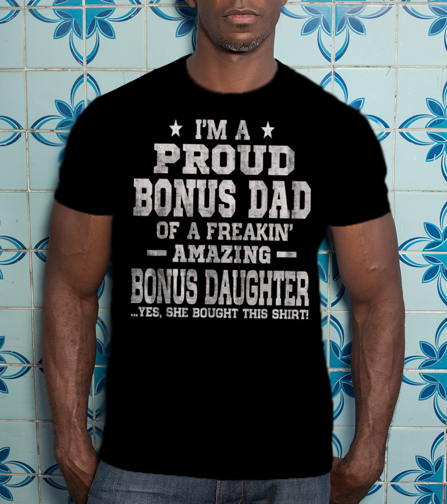 I'm A Proud Bonus Dad Of A Freakin' Amazing Bonus Daughter T-Shirt