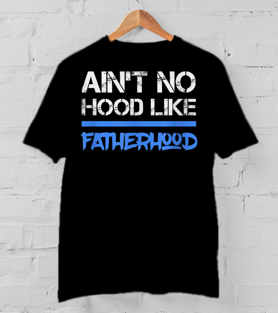 Ain't No Hood Like Fatherhood Mens Quote Dad Love Fatherhood Son Dau T-Shirt