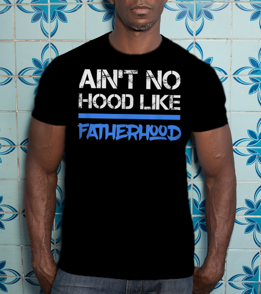 Ain't No Hood Like Fatherhood Mens Quote Dad Love Fatherhood Son Dau T-Shirt